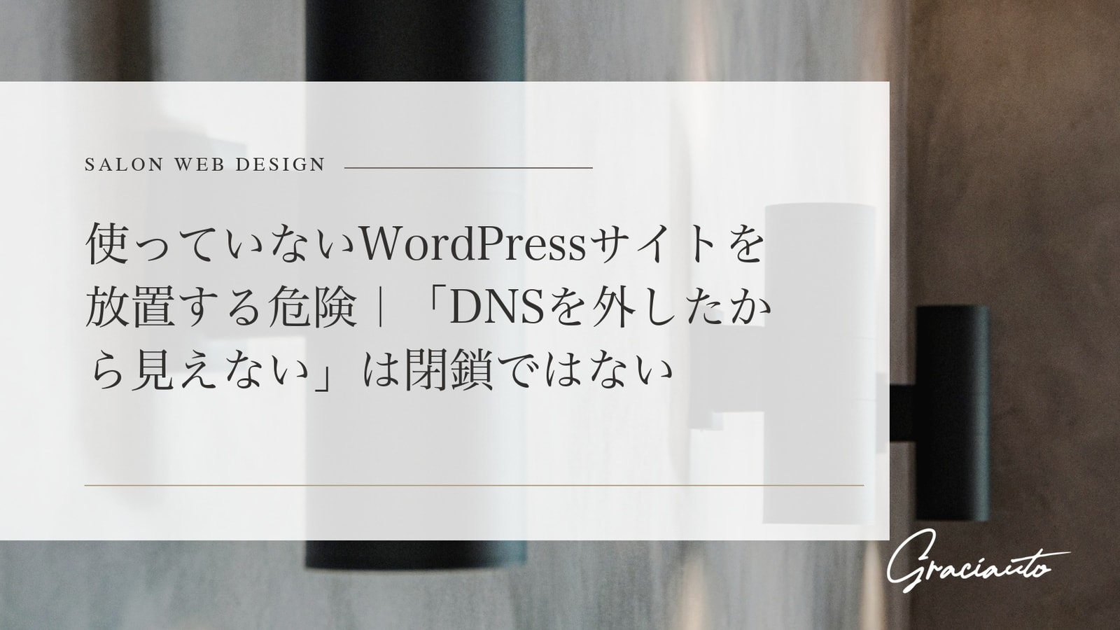 使っていないWordPressサイトを放置する危険｜「DNSを外したから見えない」は閉鎖ではない